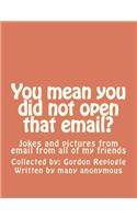 You mean you did not open that email?