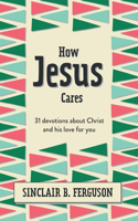 How Jesus Cares: 31 Devotions about Christ and His Love for You