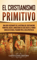 cristianismo primitivo: Una guía fascinante de la historia del cristianismo primitivo, desde el ministerio de Jesús hasta el primer concilio de Nicea, pasando por la era ap