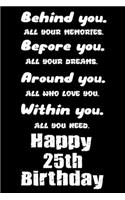 Behind You All Your Memories Before You All Your Dreams Around You All Who Love You Happy 25th Birthday