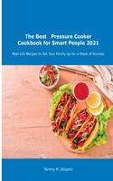 The Best Pressure Cooker Cookbook for Smart People 2021: Real-Life Recipes to Set Your Family Up for a Week of Success