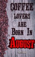 Cofee Lovers Are Born In August Notebook