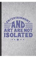 Entertainment and Art Are Not Isolated: Blank Funny Circus Entertainment Lined Notebook/ Journal For Clown Acrobatics Juggling, Inspirational Saying Unique Special Birthday Gift Idea Cute 