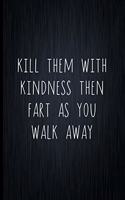 Kill Them With Kindness Then Fart As You Walk Away