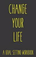 Change Your Life A Goal Setting Workbook