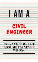 I AM A Civil ENGINEER TO SAVE TIME LET ASSUME I'M NEVER WRONG: Funny Writing Notebook, Journal or Planner - Size 6 x 9 - 120 Lined Pages - Great Gift idea for Birthday for a Civil Engineer