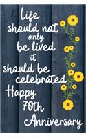 Life should not only be lived it should be celebrated Happy 70th Anniversary: 70 Year Old Anniversary Gift Journal / Notebook / Diary / Unique Greeting Card Alternative