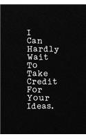 I Can Hardly Wait To Take Credit For Your Ideas.