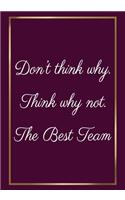 Don't think why, Think why not. The Best Team: Appreciation Gifts for Employees - Team - Lined Blank Notebook Journal with a funny saying on the Front Cover - 7x10 110 pages