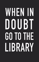When in Doubt Go to the Library: A 6x9 Inch Matte Softcover Journal Notebook with 120 Blank Lined Pages and a Funny Book and Library Lovers Cover Slogan