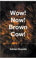 Wow! Now! Brown Cow!