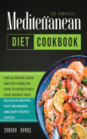 The Complete Mediterranean Diet Cookbook: The Ulitimate Quick and Esy Guide on How to Effectively Lose Weight Fast, Delicious Recipes That Beginners and Busy People Can Do