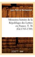 Mémoires Histoire de la République Des Lettres En France. T. 36 (Éd.1783-1789)