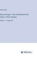 Only an Ensign; A Tale of the Retreat from Cabul, In Three Volumes: Volume 1 - in large print