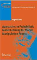 Approaches to Probabilistic Model Learning for Mobile Manipulation Robots: (89 Springer Tracts in Advanced Robotics)