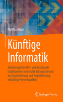 Künftige Informatik: Technologischer Um- Und Ausbau Der Traditionellen Informatik ALS Logische Und Praktische Konsequenz Der Digitalisierung Und Kognitivierung Zukünftig