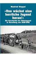 Uns wächst eine herrliche Jugend heran !: Die Geschichte der Hitlerjugend in Vorarlberg von 1930-1945