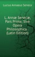 L. Annae Senecae, Pars Prima; Sive Opera Philosophica . (Latin Edition)