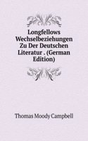 Longfellows Wechselbeziehungen Zu Der Deutschen Literatur . (German Edition)