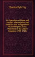 Co-Operation at Home and Abroad: A Description and Analysis, with a Supplement On the Progress of Co-Operation in the United Kingdom (1908-1918)