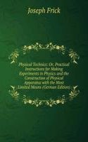 Physical Technics: Or, Practical Instructions for Making Experiments in Physics and the Construction of Physical Apparatus with the Most Limited Means (German Edition)