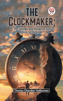 Clockmaker; Or, The Sayings And Doings Of Samuel Slick, Of Slickville