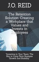 Retention Solution: Creating a Workplace that Values and Invests in Employees: "Investing in Your Team: The Key to Long-Term Business Growth and Stability."