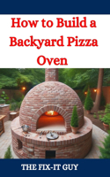 How to Build a Backyard Pizza Oven: Step-by-Step Guide to Constructing Wood-Fired Ovens for Perfect Homemade Pizza(The Fixers Handbook)