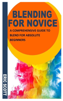 Blending for Novice: A Comprehensive Guide To Blend For Absolute Beginners