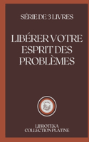 Libérer Votre Esprit Des Problèmes: série de 3 livres