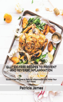 Gluten-Free Recipes to Prevent and Reverse Inflammation: Gluten-Free Recipes to Reduce Inflammation and Make Your Gut Happy