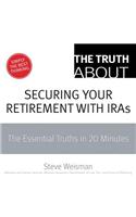 The Truth about Securing Your Retirement with Iras: The Essential Truths in 20 Minutes