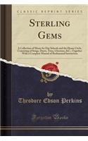 Sterling Gems: A Collection of Music for Day Schools and the Home Circle, Consisting of Songs, Duets, Trios, Choruses, &c.; Together with a Complete Manual of Rudimental Instruction (Classic Reprint): A Collection of Music for Day Schools and the Home Circle, Consisting of Songs, Duets, Trios, Choruses, &c.; Together with a Complete Manual of Rudi