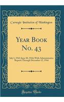 Year Book No. 43: July 1, 1943-June 30, 1944; With Administrative Reports Through December 15, 1944 (Classic Reprint)