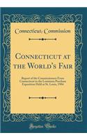 Connecticut at the World's Fair: Report of the Commissioners from Connecticut to the Louisiana Purchase Exposition Held at St. Louis, 1904 (Classic Reprint)