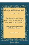 The Visitations of the County of Nottingham in the Years 1569 and 1614: With Many Other Descents of the Same County (Classic Reprint): With Many Other Descents of the Same County (Classic Reprint)