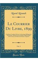 Le Courrier Du Livre, 1899, Vol. 3: Canadiana; Canadian History, Archaeology, Bibliography, Numismatic, Philately and Genealogy; Official Organ of the Literary and Historical Society of Quebec (Classic Reprint)