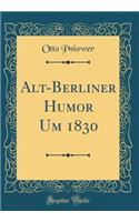 Alt-Berliner Humor Um 1830 (Classic Reprint)