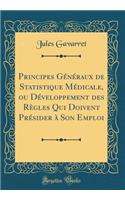 Principes Gï¿½nï¿½raux de Statistique Mï¿½dicale, Ou Dï¿½veloppement Des Rï¿½gles Qui Doivent Prï¿½sider ï¿½ Son Emploi (Classic Reprint)