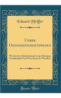 Ueber Genossenschaftswesen: Was Ist Der Arbeiterstand in Der Heutigen Gesellschaft? Und Was Kann Er Werden? (Classic Reprint)