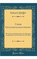 Ueber Genossenschaftswesen: Was Ist Der Arbeiterstand in Der Heutigen Gesellschaft? Und Was Kann Er Werden? (Classic Reprint)