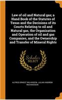 Law of oil and Natural gas; a Hand Book of the Statutes of Texas and the Decisions of its Courts Relating to oil and Natural gas, the Organization and Operation of oil and gas Companies, and the Ownership and Transfer of Mineral Rights