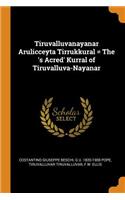 Tiruvalluvanayanar Arulicceyta Tirrukkural = the 's Acred' Kurral of Tiruvalluva-Nayanar