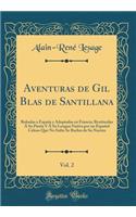 Aventuras de Gil Blas de Santillana, Vol. 2: Robadas a EspaÃ±a Y Adoptadas En Francia; Restituidas Ã Su Patria Y Ã Su Lengua Nativa Por Un EspaÃ±ol Celoso Que No Sufre Se Burlen de Su NaciÃ³n (Classic Reprint)