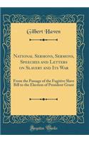 National Sermons, Sermons, Speeches and Letters on Slavery and Its War: From the Passage of the Fugitive Slave Bill to the Election of President Grant (Classic Reprint): From the Passage of the Fugitive Slave Bill to the Election of President Grant (Classic Reprint)