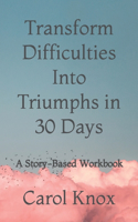 Transform Difficulties Into Triumphs in 30 Days