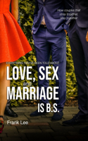 Everything you've been told about Love, Sex and Marriage is B.S.