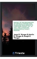 History of the Descendants of Christian Wenger Who Emigrated from Europe to Lancaster County, Pa., in 1727, and a Complete Genealogical Family Register