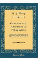 Genealogical Abstracts of Parry Wills: Proved in the Prerogative Court of Canterbury Down to 1810 With the Administrations for the Same Period (Classic Reprint)