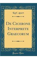 De Cicerone Interprete Graecorum (Classic Reprint)